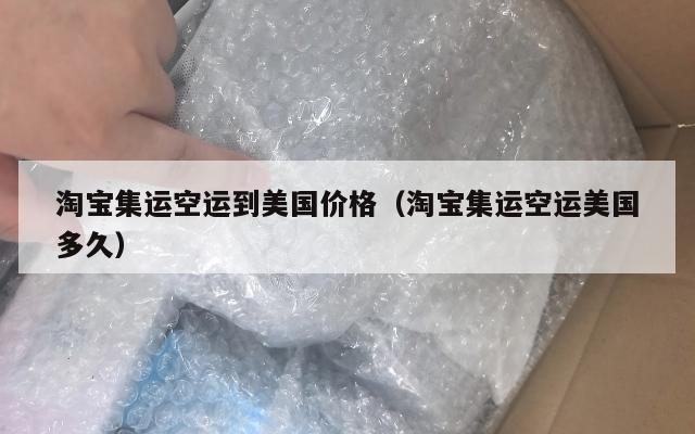 淘宝集运空运到美国价格（淘宝集运空运美国多久）
