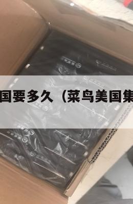 菜鸟集运美国要多久（菜鸟美国集货仓在哪里）