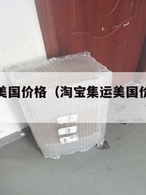 淘宝集运美国价格（淘宝集运美国价格怎么算）