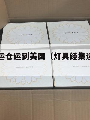 灯具经集运仓运到美国（灯具经集运仓运到美国要多久）