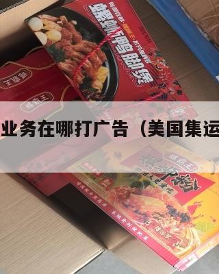 美国集运业务在哪打广告（美国集运仓地址在哪里）
