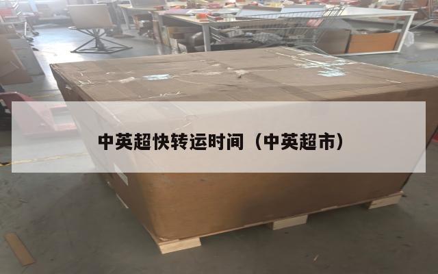 中英超快转运时间（中英超市）