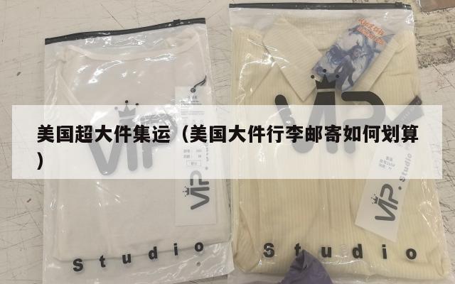 美国超大件集运（美国大件行李邮寄如何划算）