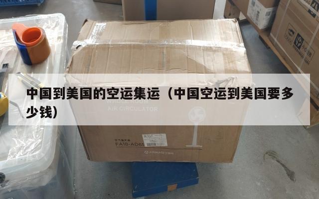 中国到美国的空运集运（中国空运到美国要多少钱）