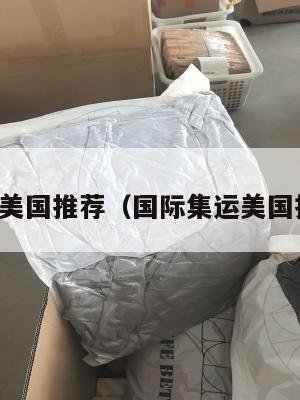 国际集运美国推荐（国际集运美国推荐货物）