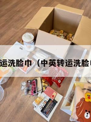 中英转运洗脸巾（中英转运洗脸巾品牌）