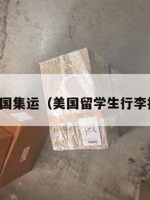 留学生美国集运（美国留学生行李托运规定）