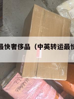 中英转运最快奢侈品（中英转运最快奢侈品是什么）