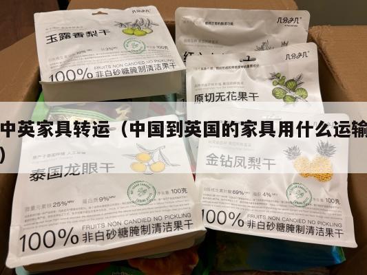 中英家具转运（中国到英国的家具用什么运输）