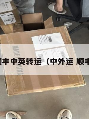 顺丰中英转运（中外运 顺丰）