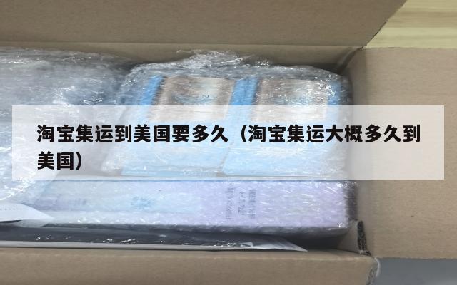 淘宝集运到美国要多久（淘宝集运大概多久到美国）