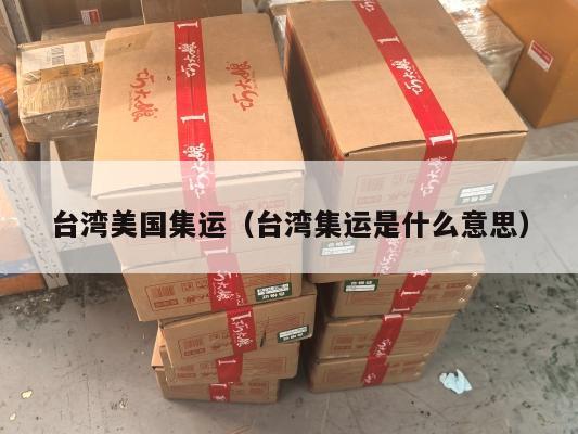 台湾美国集运（台湾集运是什么意思）