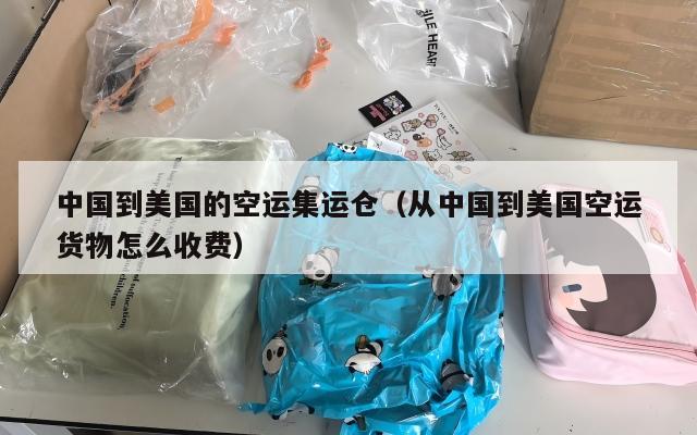 中国到美国的空运集运仓（从中国到美国空运货物怎么收费）