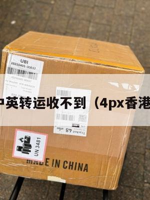 4px中英转运收不到（4px香港转运）