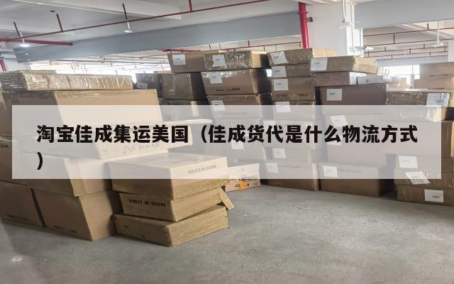 淘宝佳成集运美国（佳成货代是什么物流方式）