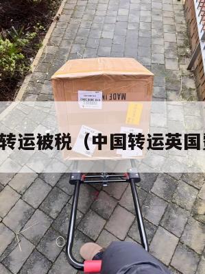 中英转运被税（中国转运英国费用）