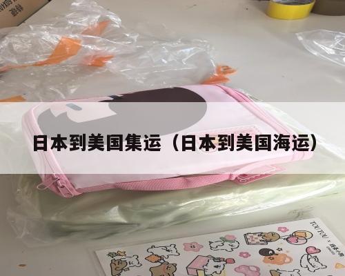 日本到美国集运（日本到美国海运）