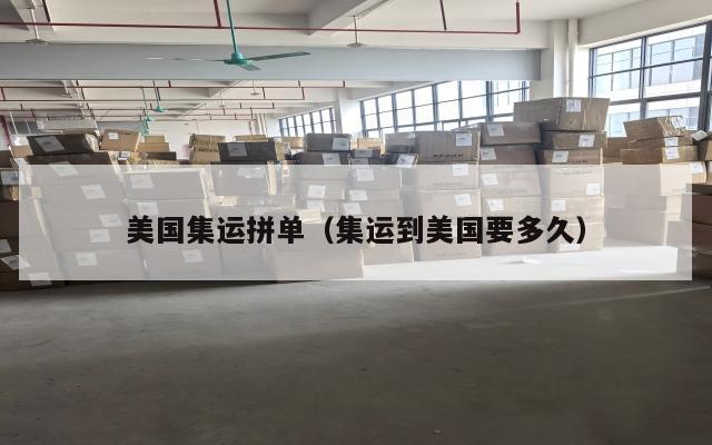 美国集运拼单（集运到美国要多久）