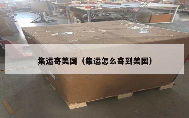 集运寄美国（集运怎么寄到美国）