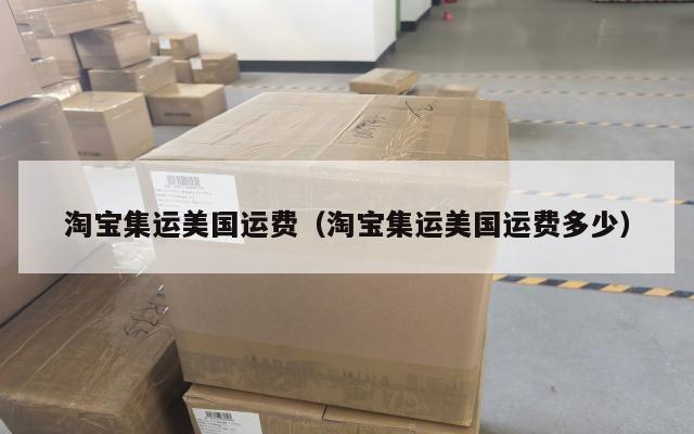 淘宝集运美国运费（淘宝集运美国运费多少）