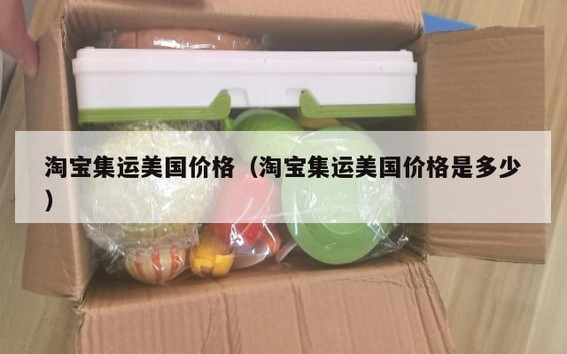 淘宝集运美国价格（淘宝集运美国价格是多少）