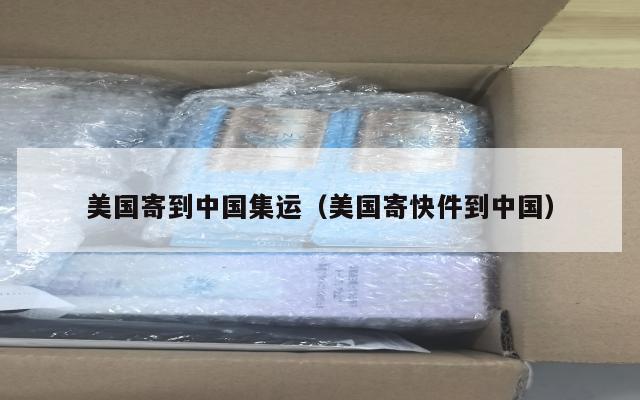 美国寄到中国集运（美国寄快件到中国）