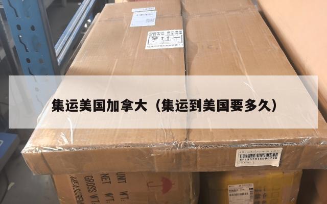 集运美国加拿大（集运到美国要多久）
