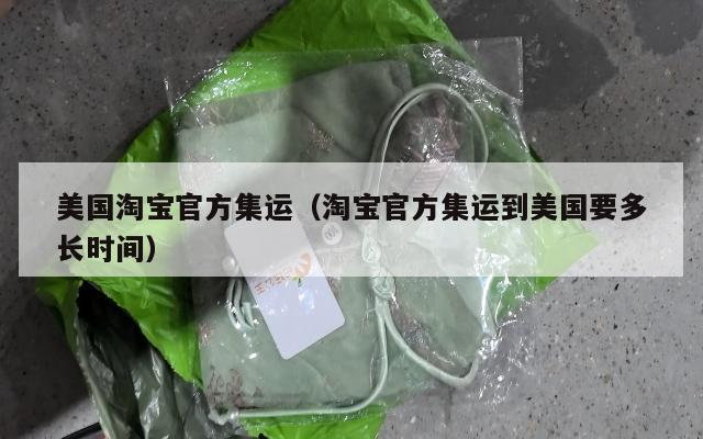 美国淘宝官方集运（淘宝官方集运到美国要多长时间）