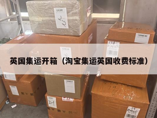 英国集运开箱（淘宝集运英国收费标准）