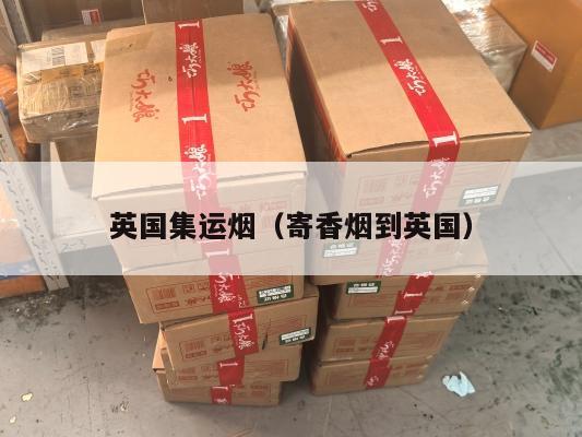 英国集运烟（寄香烟到英国）