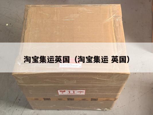 淘宝集运英国（淘宝集运 英国）