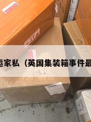 英国集运家私（英国集装箱事件最新消息）