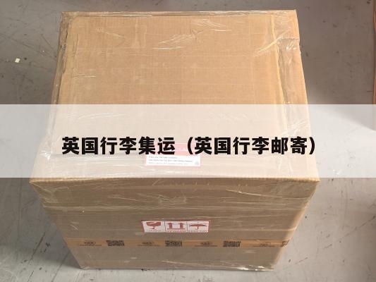 英国行李集运（英国行李邮寄）