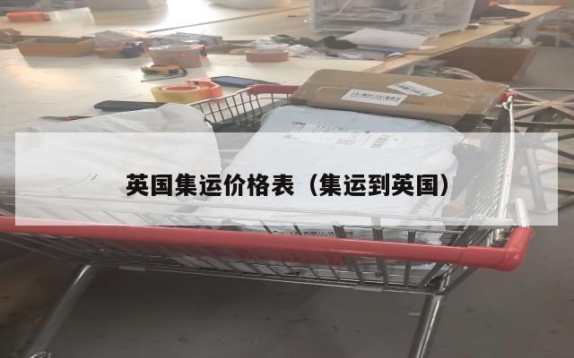 英国集运价格表（集运到英国）