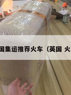 英国集运推荐火车（英国 火车）