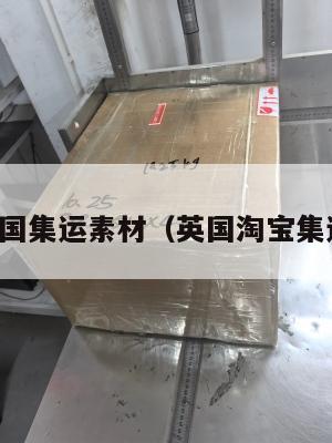 英国集运素材（英国淘宝集运）