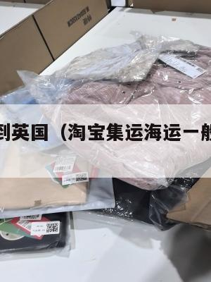 淘宝集运到英国（淘宝集运海运一般多久到澳洲）