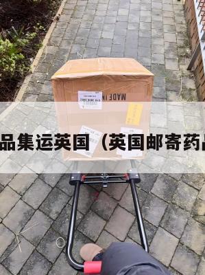 药品集运英国（英国邮寄药品）