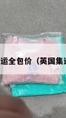 英国集运全包价（英国集运转运）