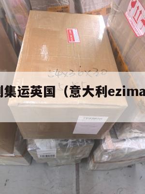 意大利集运英国（意大利ezimall集运）