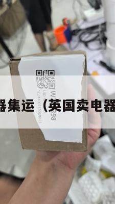 英国电器集运（英国卖电器的网站）