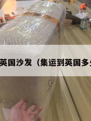 集运英国沙发（集运到英国多少钱）