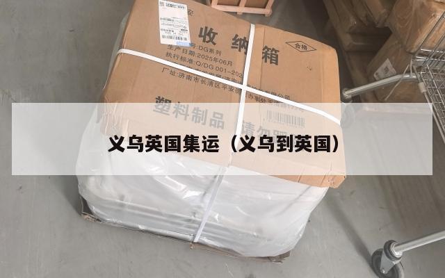 义乌英国集运（义乌到英国）