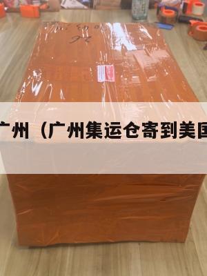 集运英国广州（广州集运仓寄到美国运费多少）