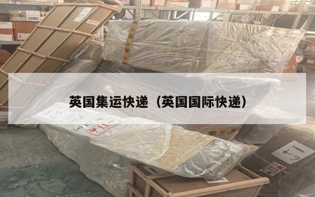 英国集运快递（英国国际快递）