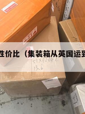 英国集运性价比（集装箱从英国运到中国价格）