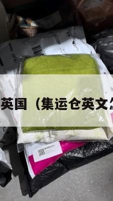 集运仓英国（集运仓英文怎么说）