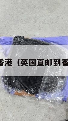 英国集运到香港（英国直邮到香港多长时间）