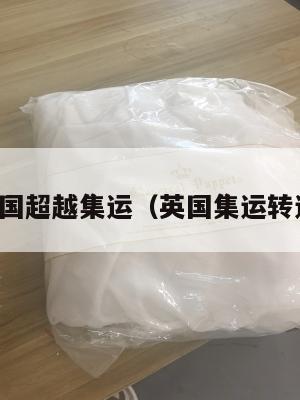 英国超越集运（英国集运转运）