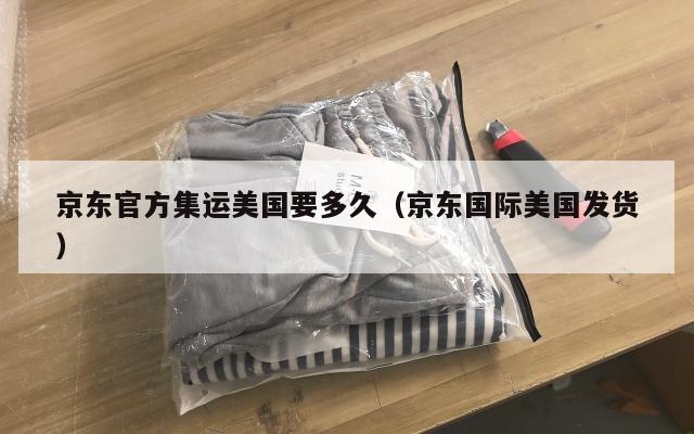 京东官方集运美国要多久（京东国际美国发货）